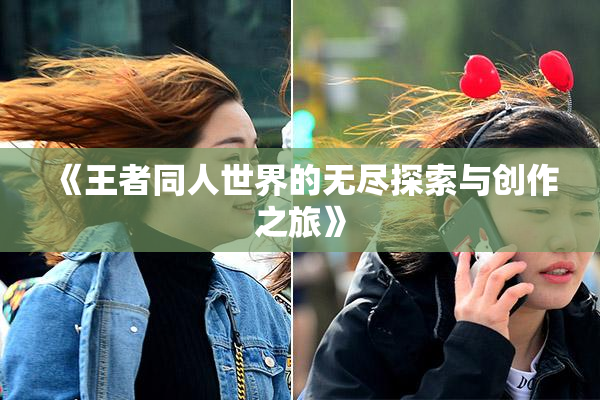 《王者同人世界的无尽探索与创作之旅》