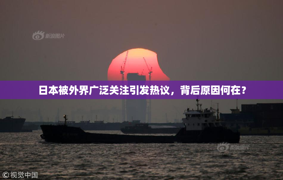 日本被外界广泛关注引发热议，背后原因何在？