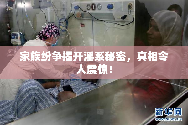 家族纷争揭开淫系秘密，真相令人震惊！