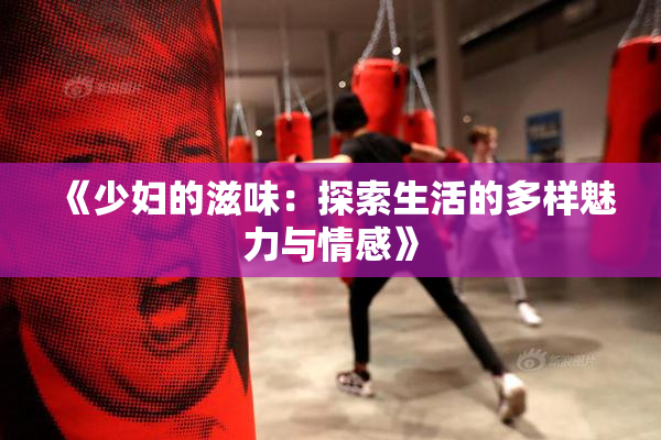 《少妇的滋味：探索生活的多样魅力与情感》