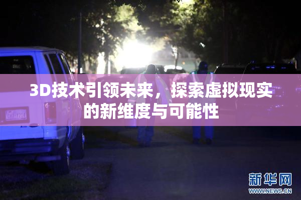 3D技术引领未来，探索虚拟现实的新维度与可能性