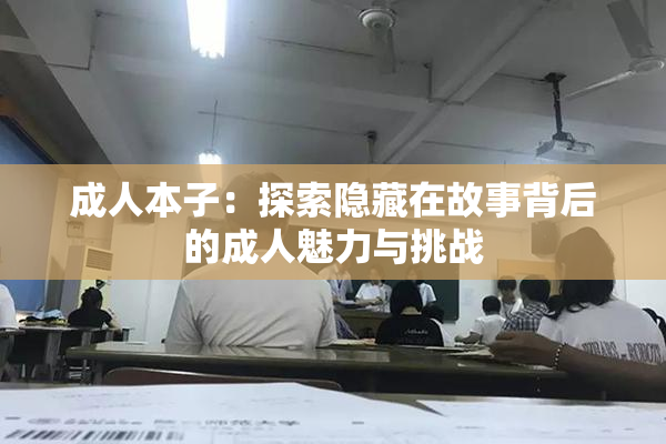 成人本子：探索隐藏在故事背后的成人魅力与挑战