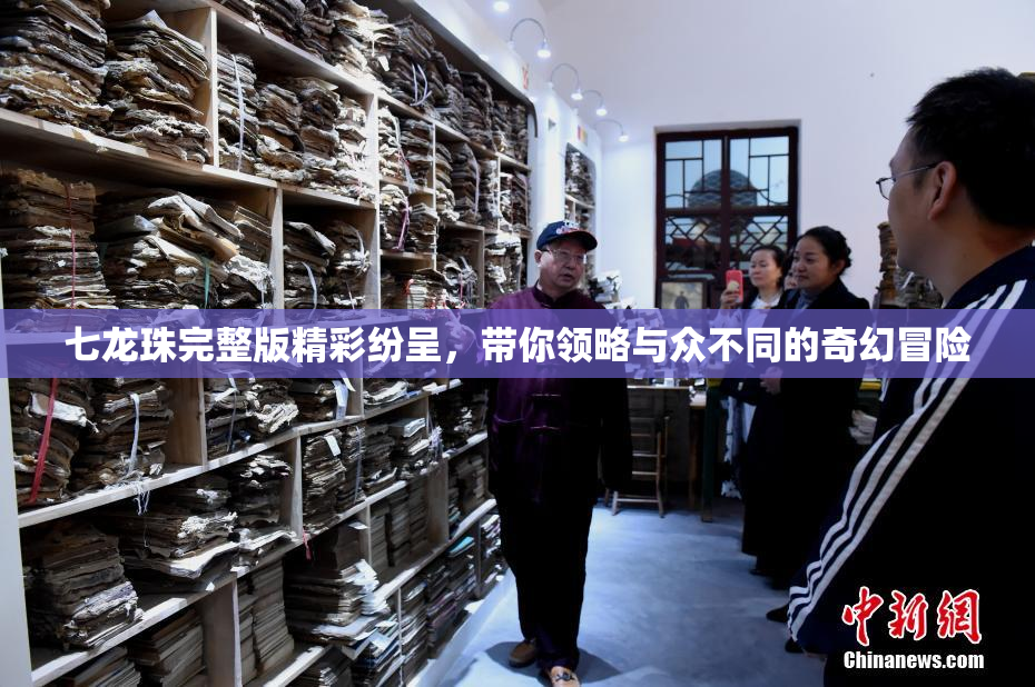 七龙珠完整版精彩纷呈，带你领略与众不同的奇幻冒险