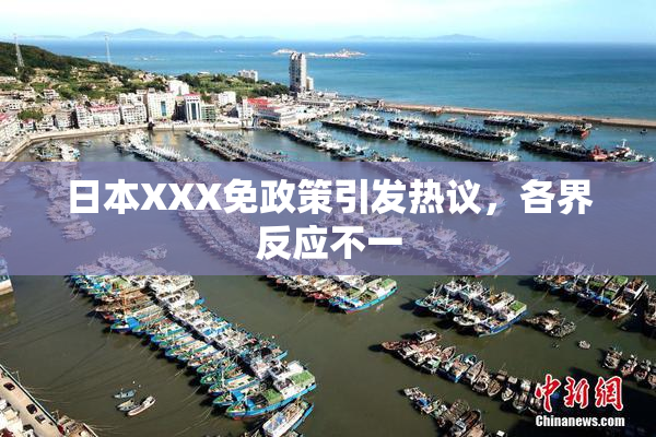日本XXX免政策引发热议，各界反应不一