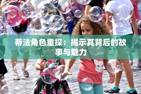 蒂法角色重探：揭示其背后的故事与魅力