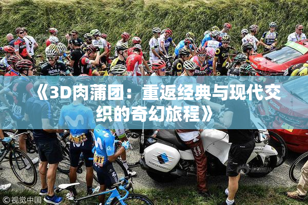 《3D肉蒲团：重返经典与现代交织的奇幻旅程》