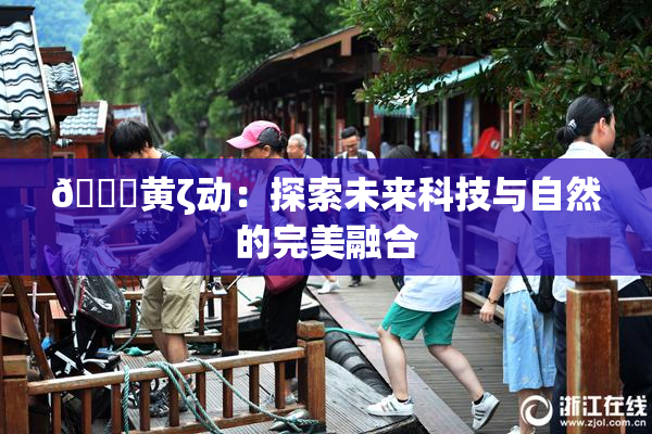 🔞黄ζ动：探索未来科技与自然的完美融合