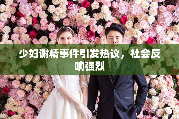少妇谢精事件引发热议，社会反响强烈
