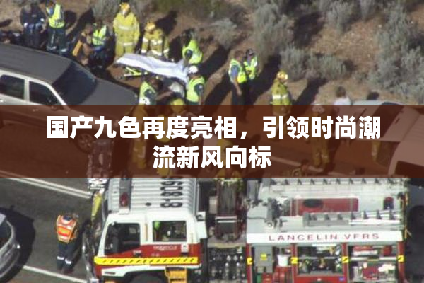 国产九色再度亮相，引领时尚潮流新风向标