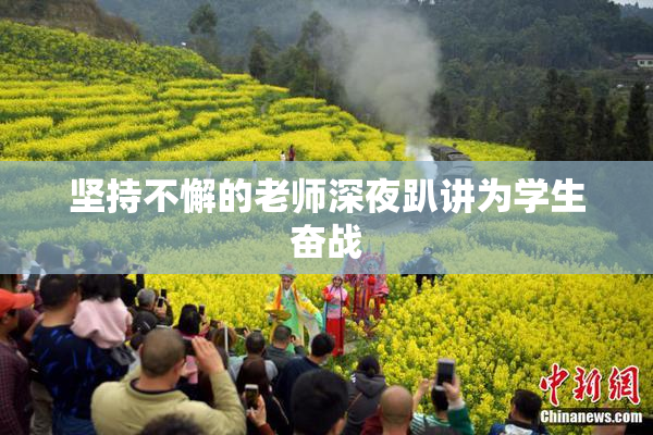 坚持不懈的老师深夜趴讲为学生奋战