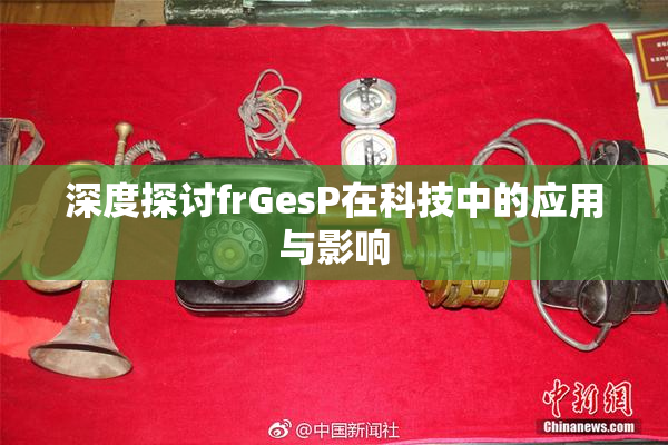 深度探讨frGesP在科技中的应用与影响