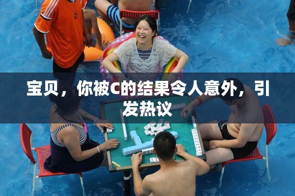 宝贝，你被C的结果令人意外，引发热议