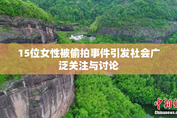 15位女性被偷拍事件引发社会广泛关注与讨论