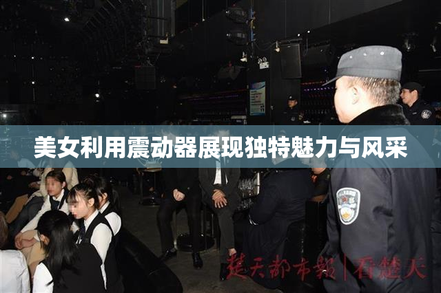 美女利用震动器展现独特魅力与风采