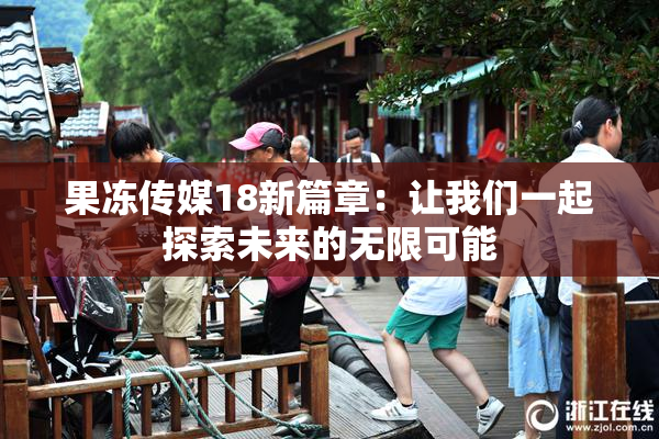 果冻传媒18新篇章：让我们一起探索未来的无限可能