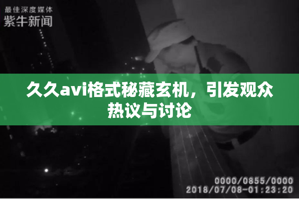 久久avi格式秘藏玄机，引发观众热议与讨论
