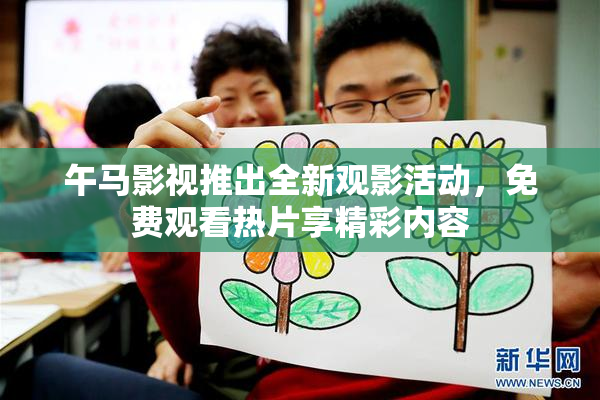 午马影视推出全新观影活动，免费观看热片享精彩内容