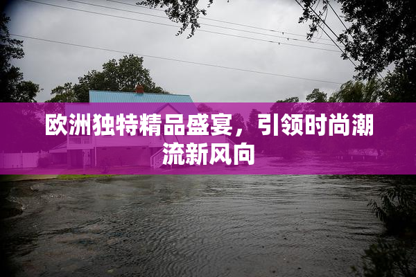 欧洲独特精品盛宴，引领时尚潮流新风向