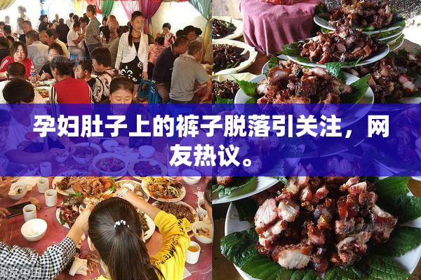 孕妇肚子上的裤子脱落引关注，网友热议。