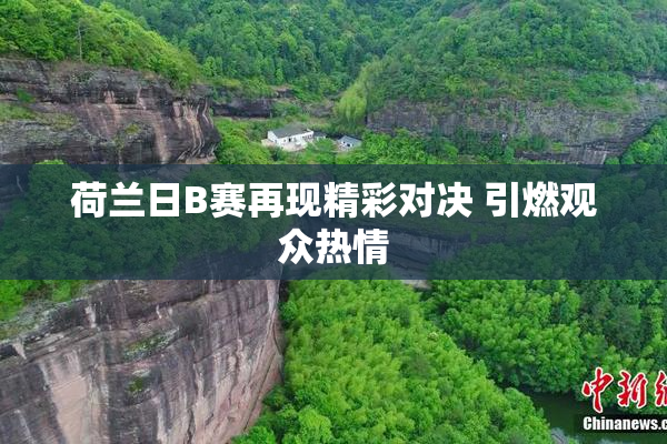 荷兰日B赛再现精彩对决 引燃观众热情