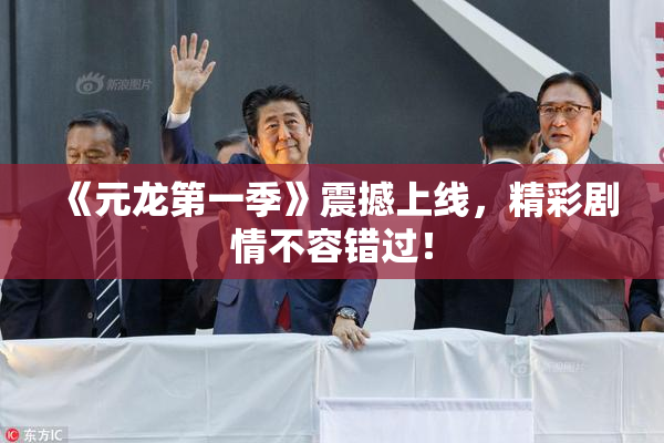 《元龙第一季》震撼上线，精彩剧情不容错过！