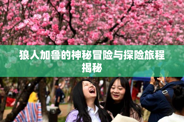 狼人加鲁的神秘冒险与探险旅程揭秘
