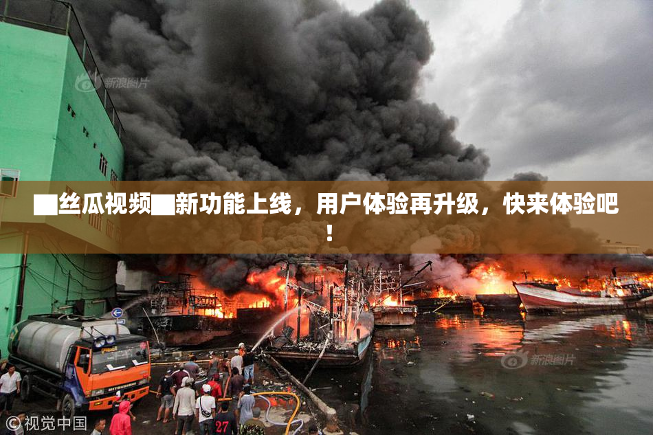 ▇丝瓜视频▇新功能上线，用户体验再升级，快来体验吧！