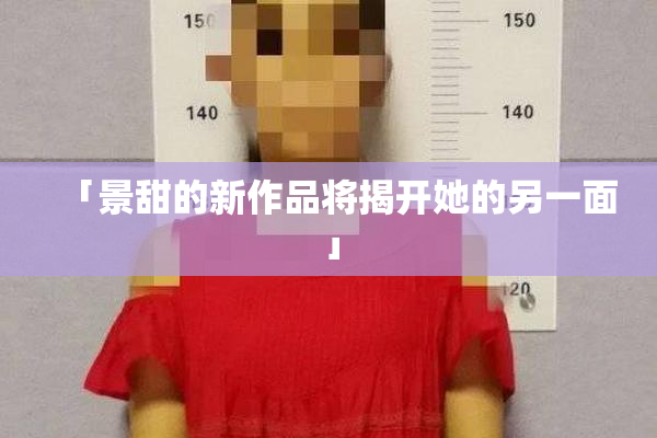 「景甜的新作品将揭开她的另一面」