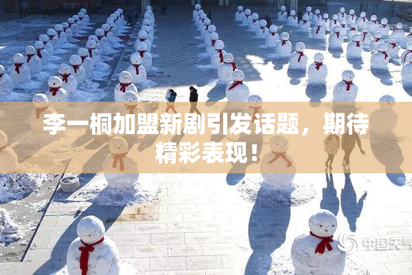 李一桐加盟新剧引发话题，期待精彩表现！