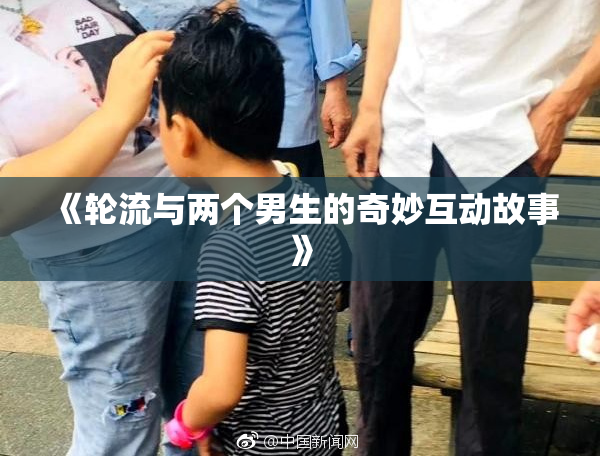 《轮流与两个男生的奇妙互动故事》