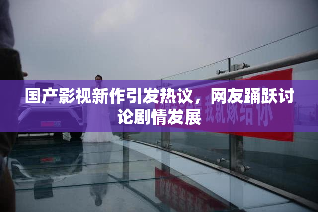 国产影视新作引发热议，网友踊跃讨论剧情发展
