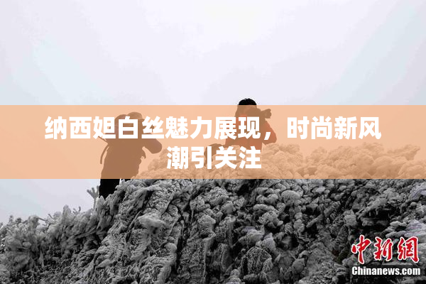纳西妲白丝魅力展现，时尚新风潮引关注