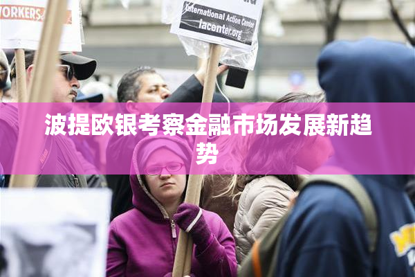 波提欧银考察金融市场发展新趋势