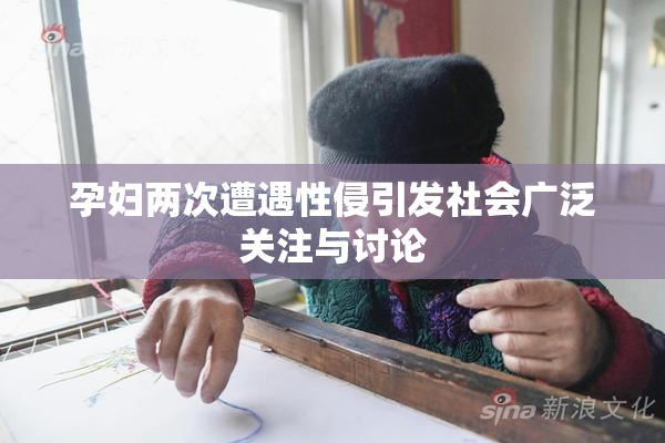 孕妇两次遭遇性侵引发社会广泛关注与讨论