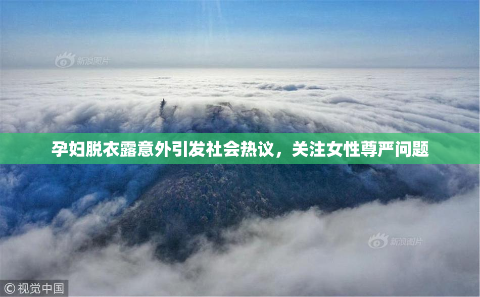 孕妇脱衣露意外引发社会热议，关注女性尊严问题