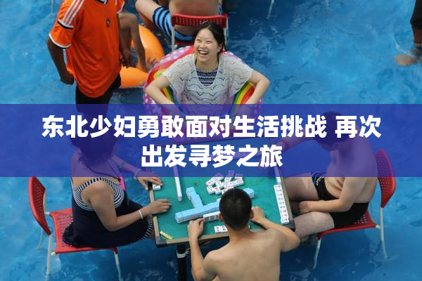 东北少妇勇敢面对生活挑战 再次出发寻梦之旅