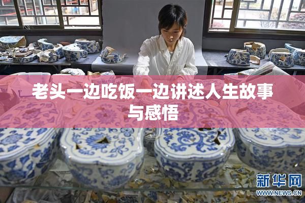 老头一边吃饭一边讲述人生故事与感悟