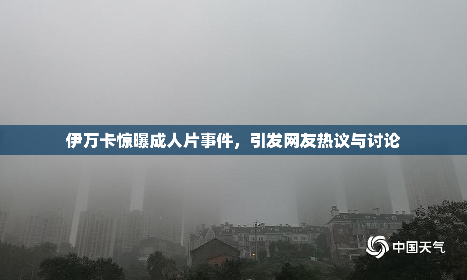 伊万卡惊曝成人片事件，引发网友热议与讨论