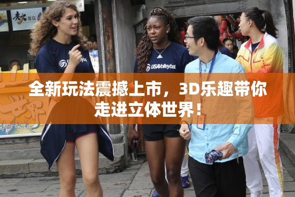 全新玩法震撼上市，3D乐趣带你走进立体世界！