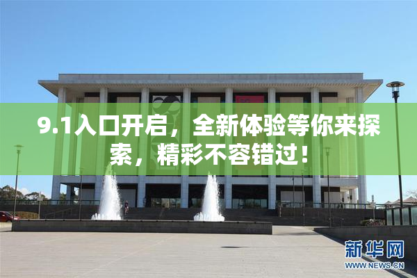 9.1入口开启，全新体验等你来探索，精彩不容错过！