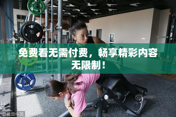 免费看无需付费，畅享精彩内容无限制！
