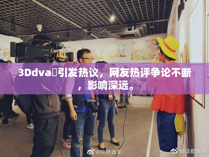 3Ddva婬引发热议，网友热评争论不断，影响深远。