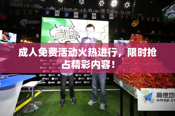 成人免费活动火热进行，限时抢占精彩内容！