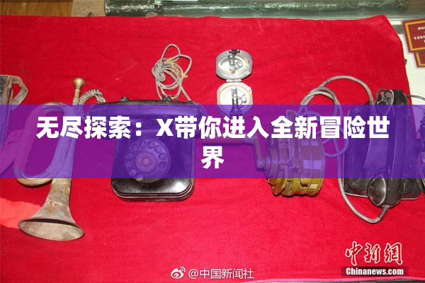 无尽探索：X带你进入全新冒险世界