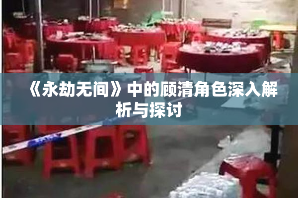 《永劫无间》中的顾清角色深入解析与探讨