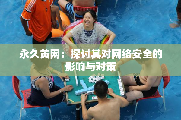 永久黄网：探讨其对网络安全的影响与对策