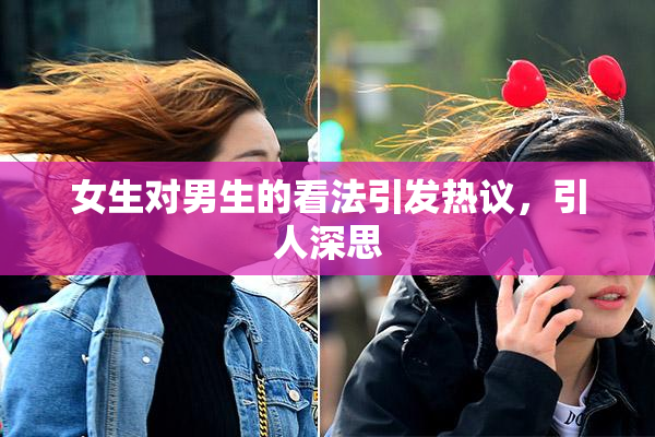 女生对男生的看法引发热议，引人深思