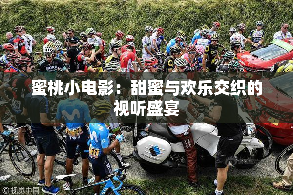 蜜桃小电影：甜蜜与欢乐交织的视听盛宴