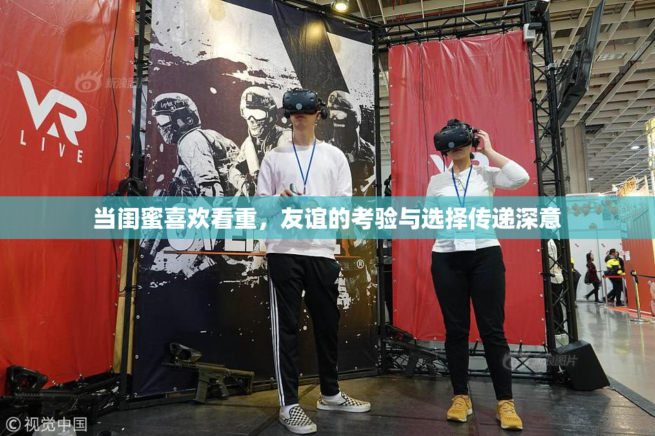 当闺蜜喜欢看重，友谊的考验与选择传递深意