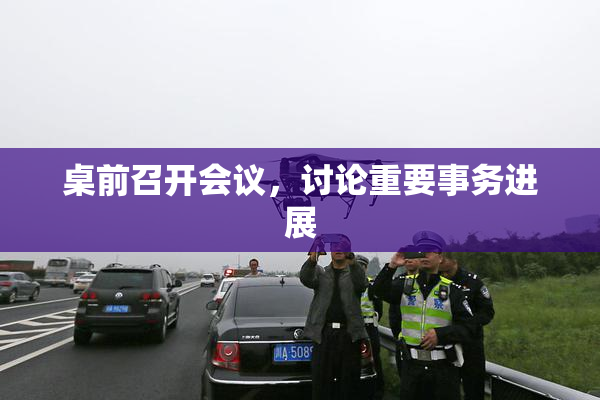 桌前召开会议，讨论重要事务进展